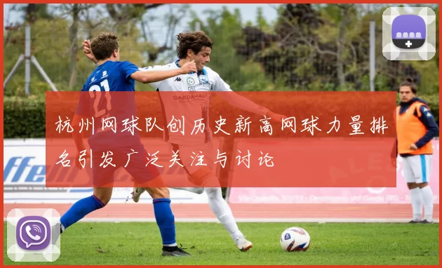 杭州网球队创历史新高网球力量排名引发广泛关注与讨论